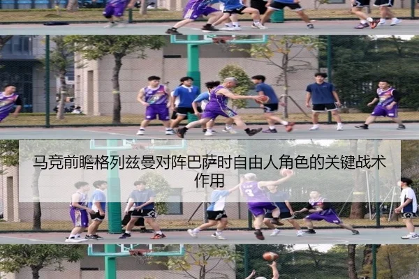 马竞前瞻格列兹曼对阵巴萨时自由人角色的关键战术作用
