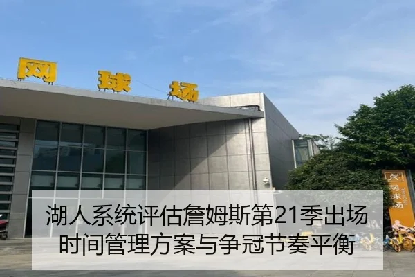 湖人系统评估詹姆斯第21季出场时间管理方案与争冠节奏平衡