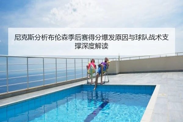 尼克斯分析布伦森季后赛得分爆发原因与球队战术支撑深度解读