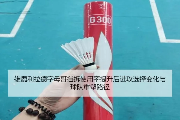 雄鹿利拉德字母哥挡拆使用率提升后进攻选择变化与球队重塑路径