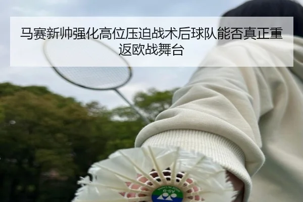 马赛新帅强化高位压迫战术后球队能否真正重返欧战舞台